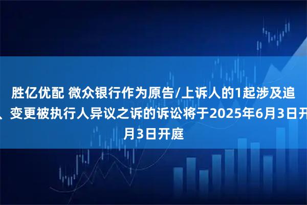 胜亿优配 微众银行作为原告/上诉人的1起涉及追加、变更被执行人异议之诉的诉讼将于2025年6月3日开庭