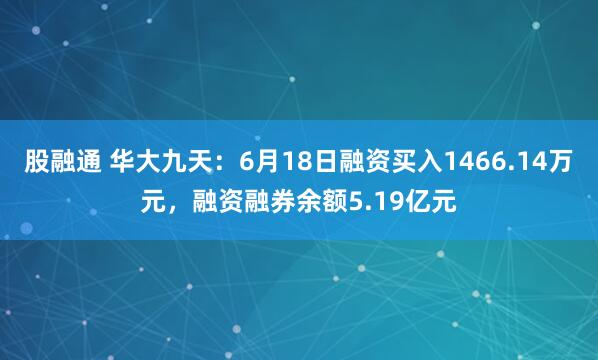 股融通 华大九天：6月18日融资买入1466.14万元，融资融券余额5.19亿元