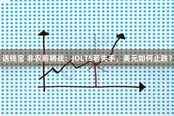 送钱宝 非农前哨战：JOLTS若失手，美元如何止跌？