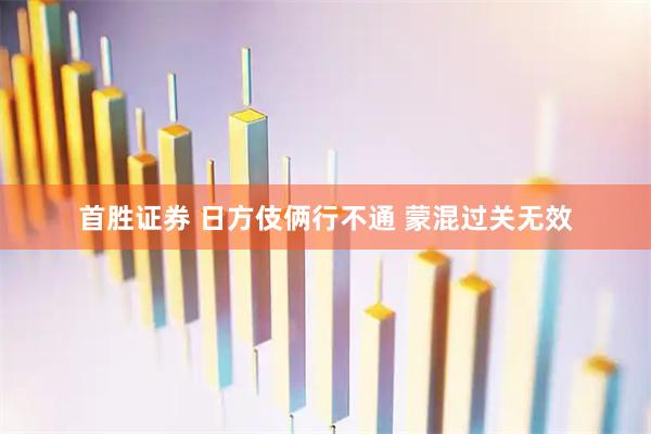 首胜证券 日方伎俩行不通 蒙混过关无效