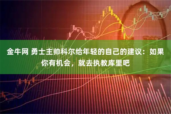 金牛网 勇士主帅科尔给年轻的自己的建议：如果你有机会，就去执教库里吧