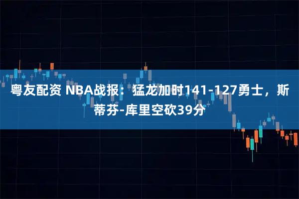 粤友配资 NBA战报：猛龙加时141-127勇士，斯蒂芬-库里空砍39分