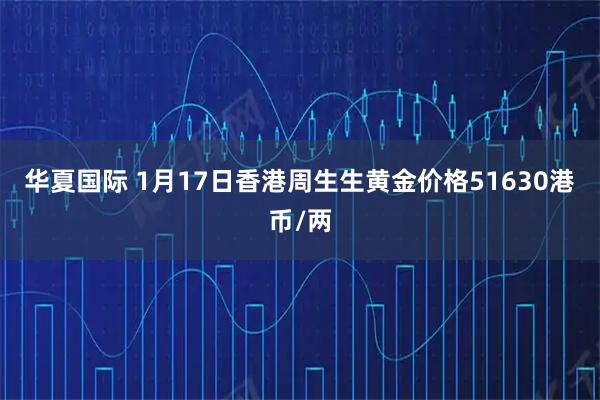 华夏国际 1月17日香港周生生黄金价格51630港币/两